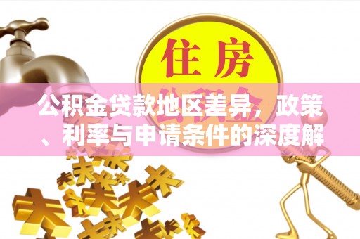 阜南公积金贷款地区差异，政策、利率与申请条件的深度解析