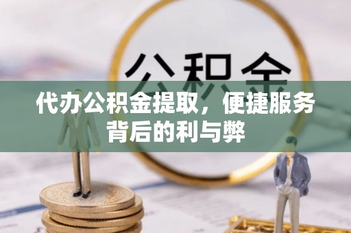阜南代办公积金提取，便捷服务背后的利与弊