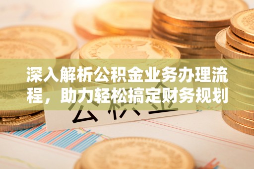 阜南深入解析公积金业务办理流程，助力轻松搞定财务规划