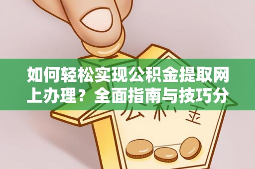 阜南如何轻松实现公积金提取网上办理？全面指南与技巧分享