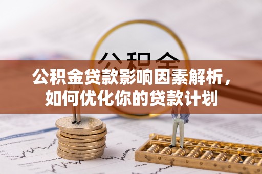 阜南公积金贷款影响因素解析，如何优化你的贷款计划