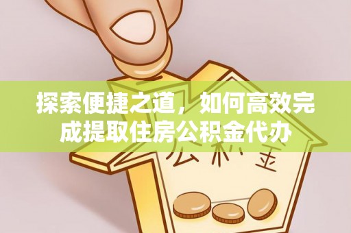 阜南探索便捷之道，如何高效完成提取住房公积金代办