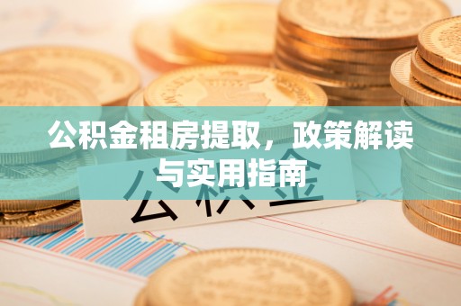 阜南公积金租房提取，政策解读与实用指南