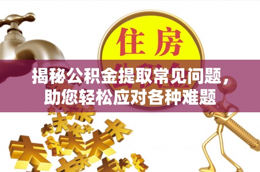 阜南揭秘公积金提取常见问题，助您轻松应对各种难题