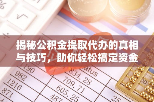 阜南揭秘公积金提取代办的真相与技巧，助你轻松搞定资金流动问题