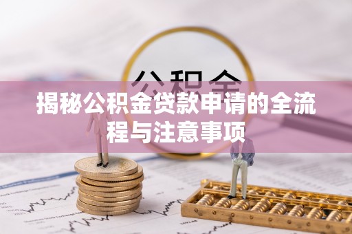 阜南揭秘公积金贷款申请的全流程与注意事项