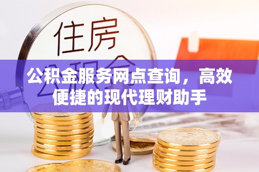 阜南公积金服务网点查询，高效便捷的现代理财助手