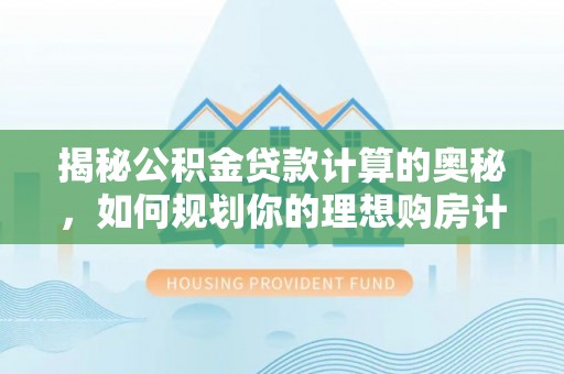 阜南揭秘公积金贷款计算的奥秘，如何规划你的理想购房计划