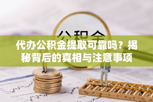 阜南代办公积金提取可靠吗？揭秘背后的真相与注意事项