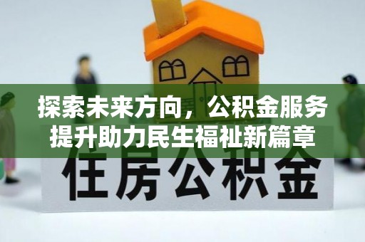 阜南探索未来方向，公积金服务提升助力民生福祉新篇章