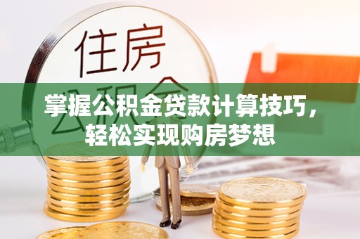 阜南掌握公积金贷款计算技巧，轻松实现购房梦想