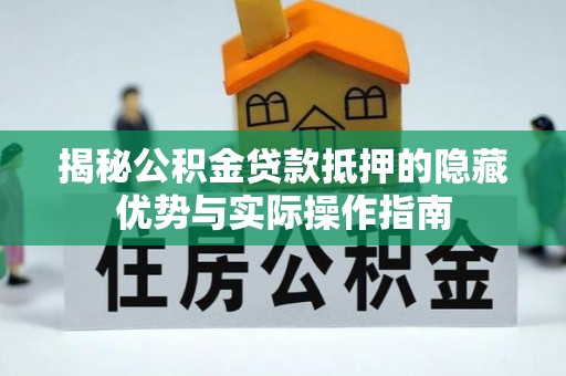 阜南揭秘公积金贷款抵押的隐藏优势与实际操作指南