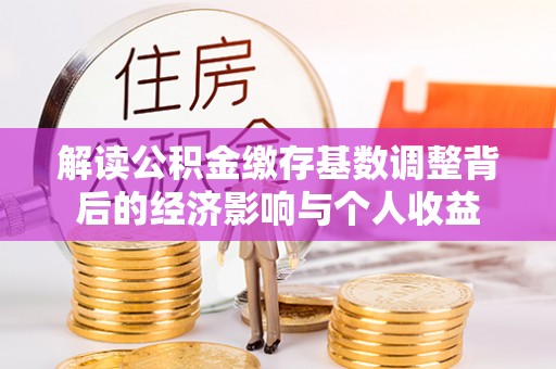 阜南解读公积金缴存基数调整背后的经济影响与个人收益