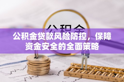 阜南公积金贷款风险防控，保障资金安全的全面策略