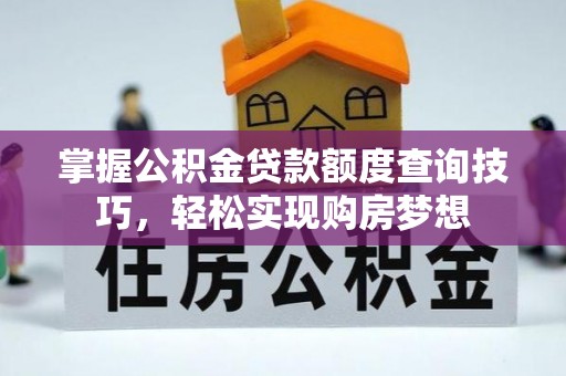 阜南掌握公积金贷款额度查询技巧，轻松实现购房梦想