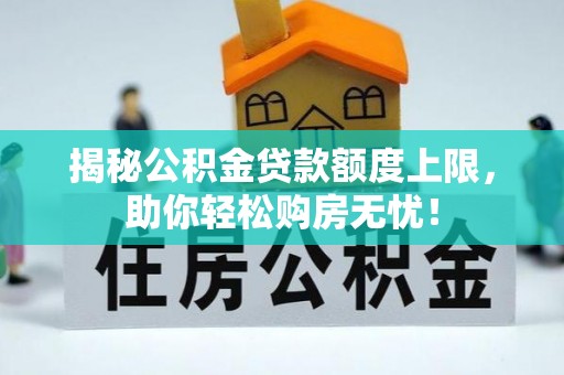阜南揭秘公积金贷款额度上限，助你轻松购房无忧！