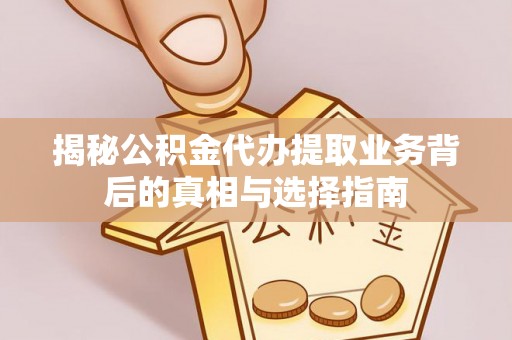 阜南揭秘公积金代办提取业务背后的真相与选择指南