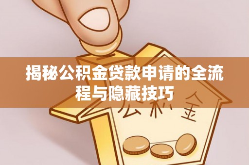 阜南揭秘公积金贷款申请的全流程与隐藏技巧