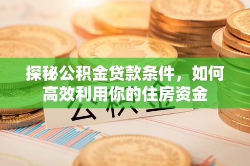 阜南探秘公积金贷款条件，如何高效利用你的住房资金