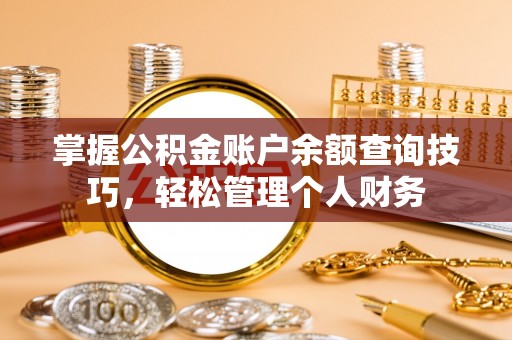 阜南掌握公积金账户余额查询技巧，轻松管理个人财务