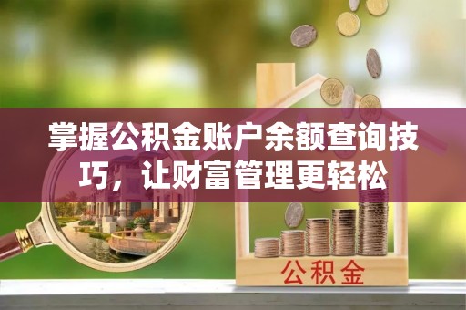 阜南掌握公积金账户余额查询技巧，让财富管理更轻松