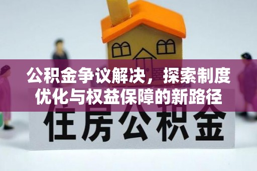 阜南公积金争议解决，探索制度优化与权益保障的新路径
