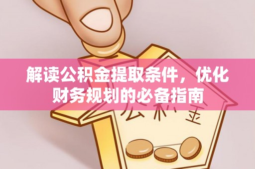 阜南解读公积金提取条件，优化财务规划的必备指南