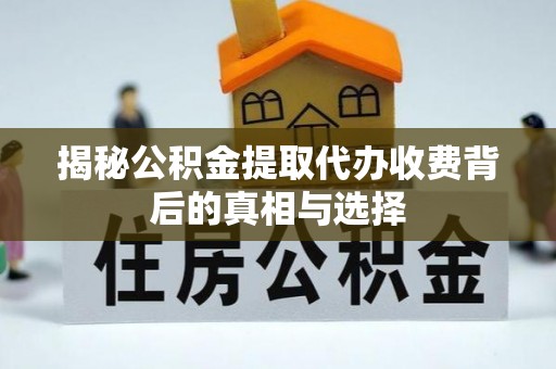 阜南揭秘公积金提取代办收费背后的真相与选择