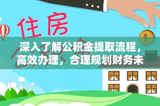 阜南深入了解公积金提取流程，高效办理，合理规划财务未来