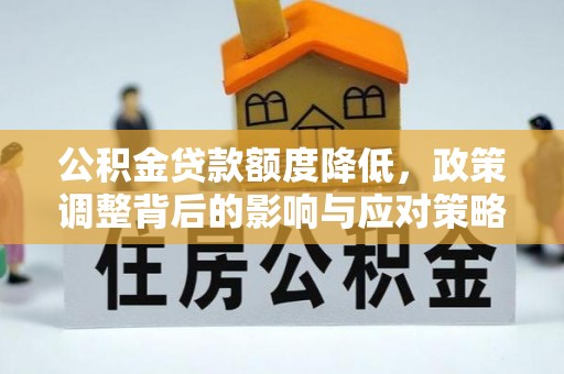 阜南公积金贷款额度降低，政策调整背后的影响与应对策略