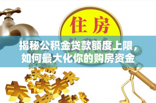 阜南揭秘公积金贷款额度上限，如何最大化你的购房资金