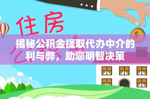 阜南揭秘公积金提取代办中介的利与弊，助您明智决策