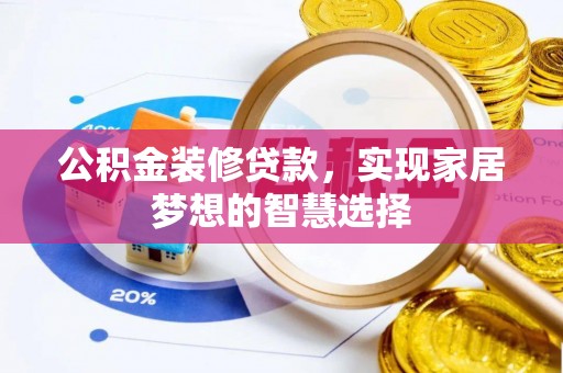 阜南公积金装修贷款，实现家居梦想的智慧选择