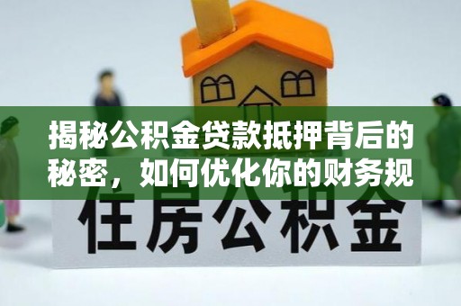 阜南揭秘公积金贷款抵押背后的秘密，如何优化你的财务规划