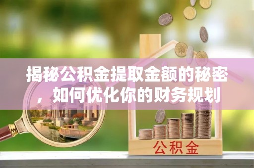 阜南揭秘公积金提取金额的秘密，如何优化你的财务规划