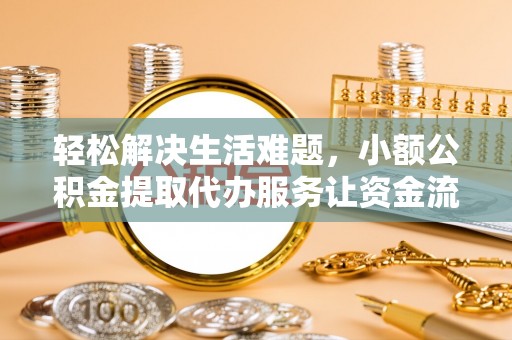 阜南轻松解决生活难题，小额公积金提取代办服务让资金流动更便捷