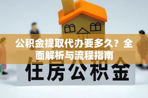 阜南公积金提取代办要多久？全面解析与流程指南