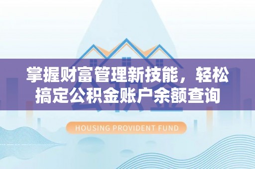 阜南掌握财富管理新技能，轻松搞定公积金账户余额查询