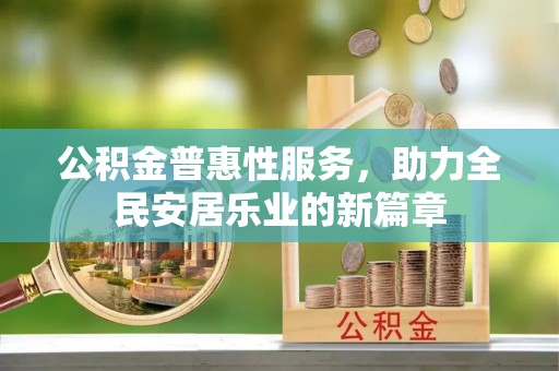 阜南公积金普惠性服务，助力全民安居乐业的新篇章