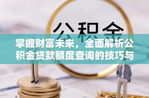 阜南掌握财富未来，全面解析公积金贷款额度查询的技巧与策略