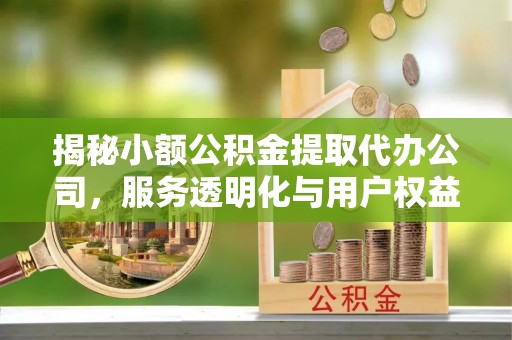 阜南揭秘小额公积金提取代办公司，服务透明化与用户权益保障
