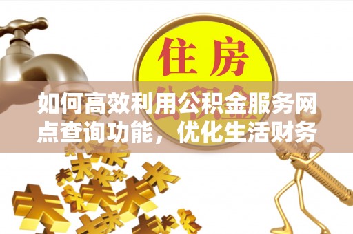 阜南如何高效利用公积金服务网点查询功能，优化生活财务管理