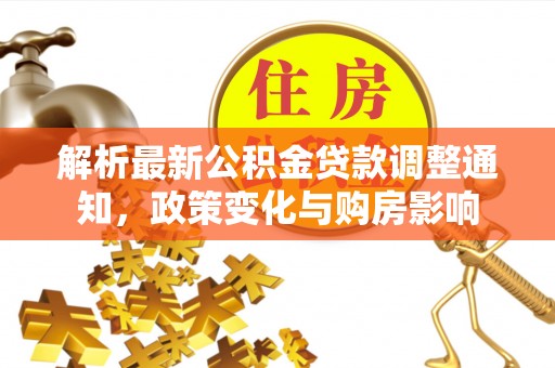 阜南解析最新公积金贷款调整通知，政策变化与购房影响