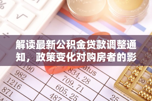 阜南解读最新公积金贷款调整通知，政策变化对购房者的影响与应对策略