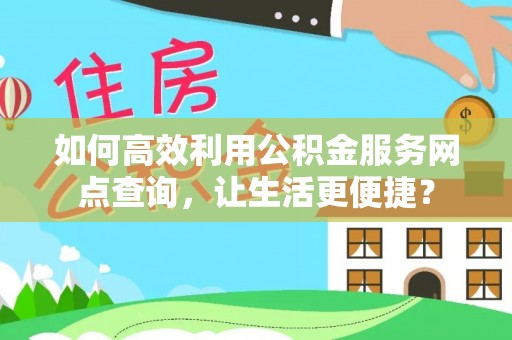 阜南如何高效利用公积金服务网点查询，让生活更便捷？