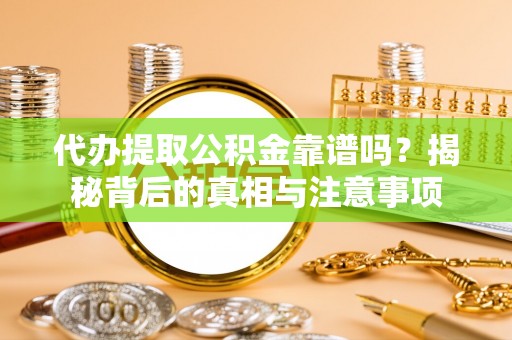 阜南代办提取公积金靠谱吗？揭秘背后的真相与注意事项