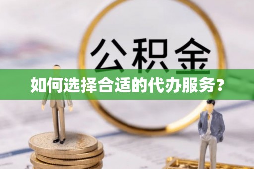 阜南如何选择合适的代办服务？