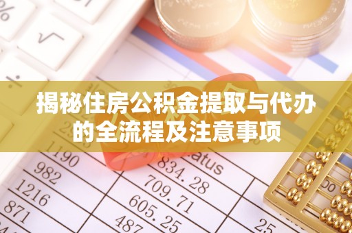 阜南揭秘住房公积金提取与代办的全流程及注意事项