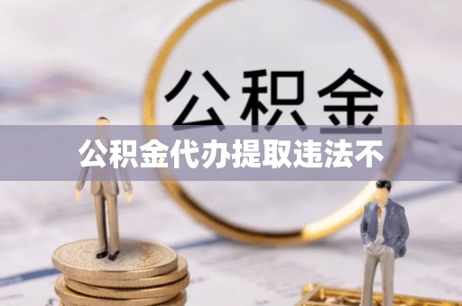 阜南公积金代办提取违法不