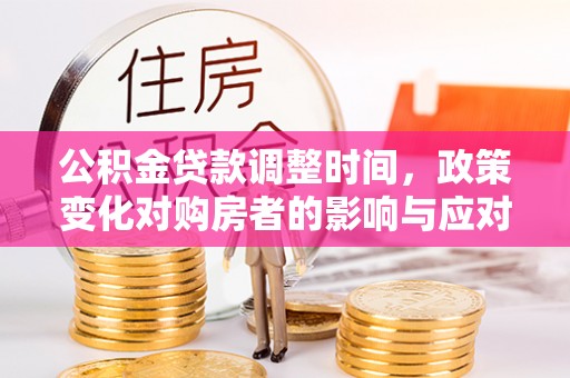 阜南公积金贷款调整时间，政策变化对购房者的影响与应对策略